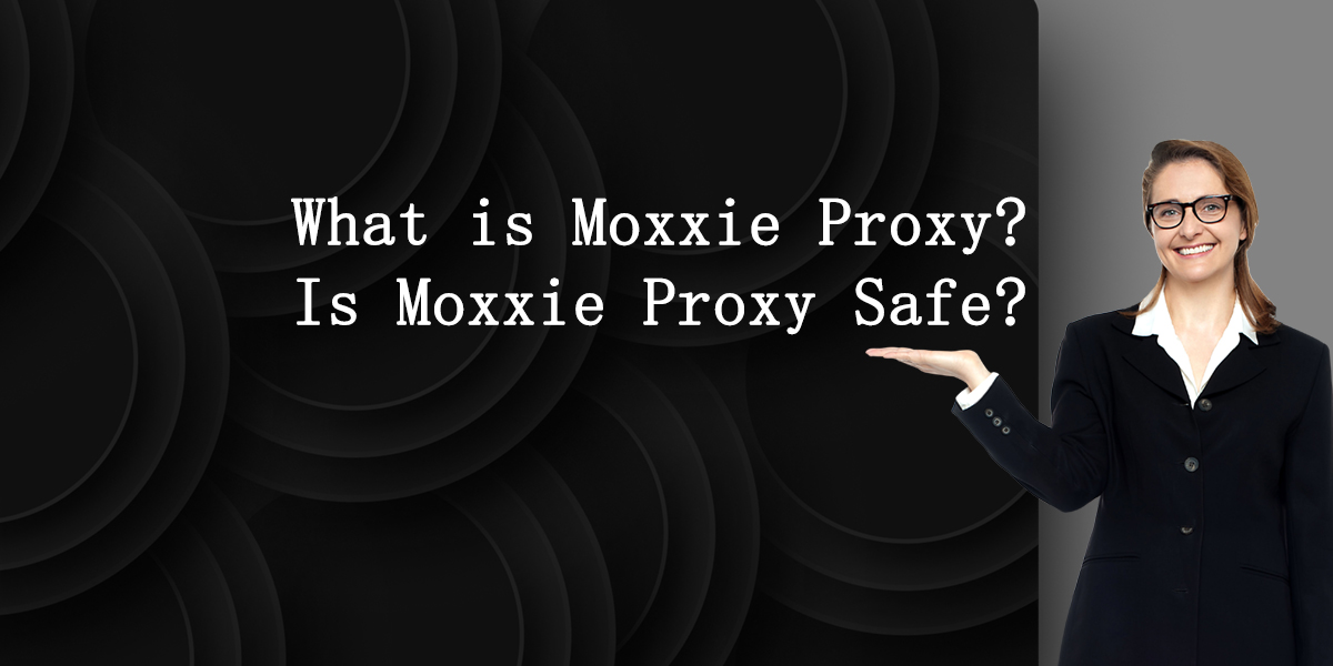What is Moxxie Proxy and Is Moxxie Proxy Safe?