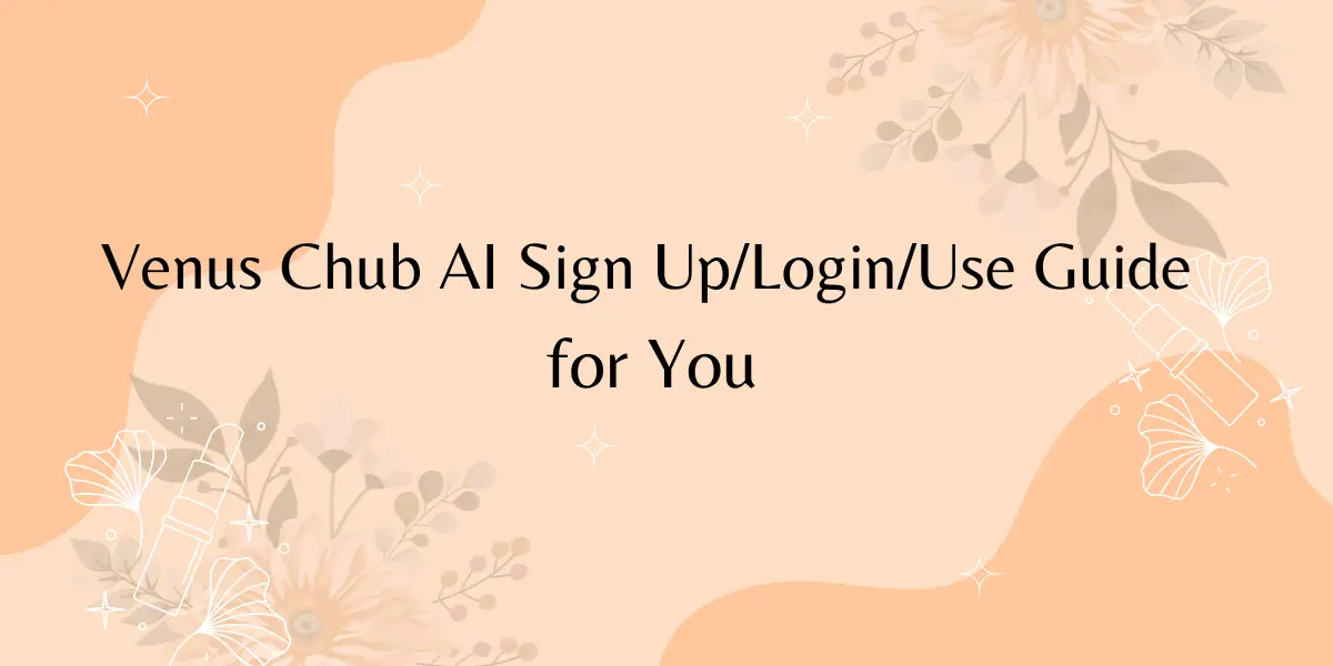 Venus Chub AI Sign Up/Login/Use Guide for You