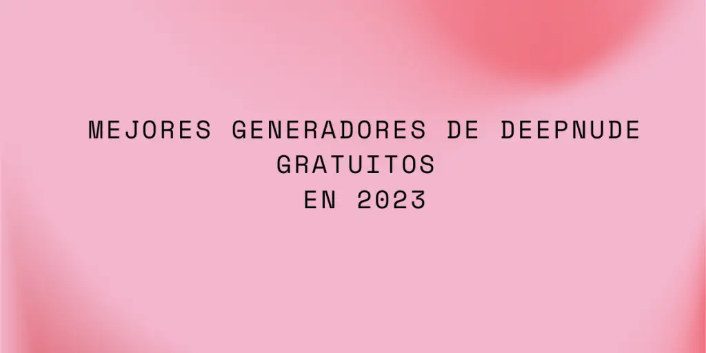 Los Mejores Generadores De Deepnude Gratuitos En