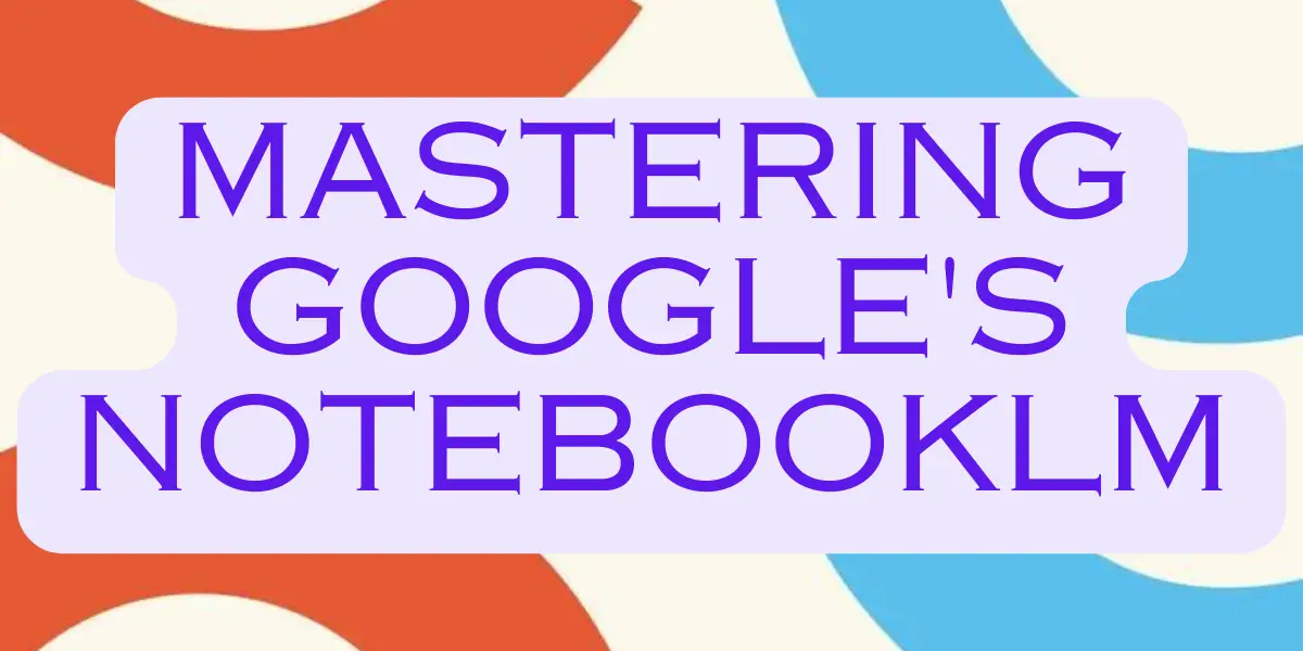 Mastering Google's NotebookLM IMAGE