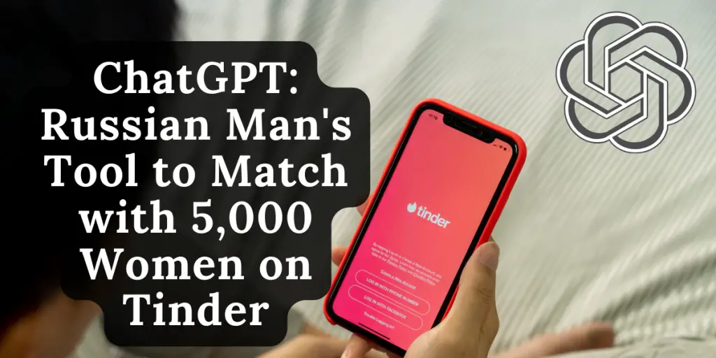 chatgpt-russian-mans-tool-to-match-with-5000-women-on-tinder-image