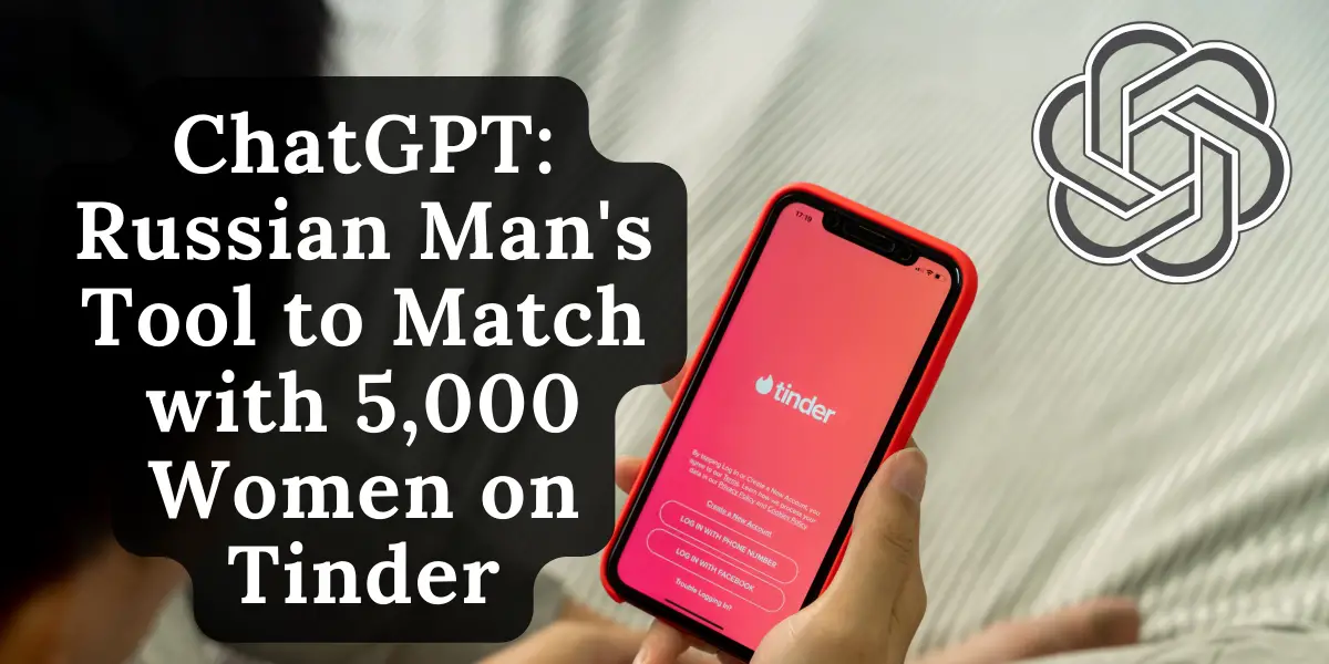 chatgpt-russian-mans-tool-to-match-with-5000-women-on-tinder-image