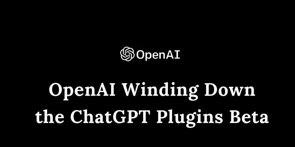 OpenAI Winding Down The ChatGPT Plugins Beta