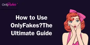 How to Use OnlyFakes?The Ultimate Guide